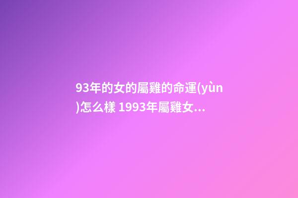 93年的女的屬雞的命運(yùn)怎么樣 1993年屬雞女一生命運(yùn) 93年的雞過了28歲會越來越好-第1張-觀點-玄機(jī)派
